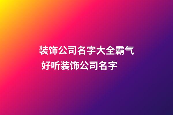 装饰公司名字大全霸气 好听装饰公司名字-第1张-公司起名-玄机派